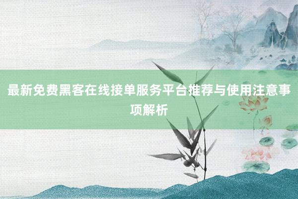 最新免费黑客在线接单服务平台推荐与使用注意事项解析